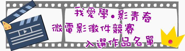 我愛學．影青春 微電影徵件競賽入選作品名單